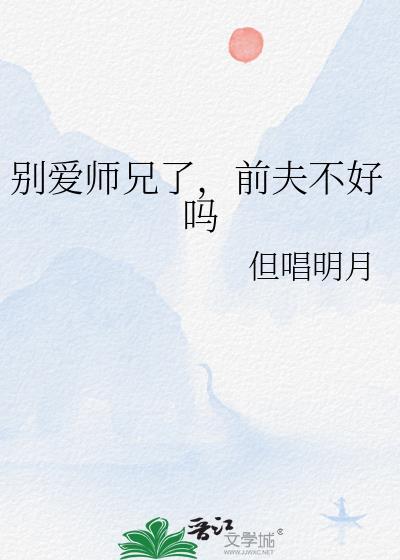 别爱师兄了前夫不好吗最新章节更新