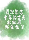 发现热恋十年的丈夫出轨后我重生了全文阅读