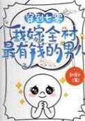 我嫁全村最有钱的男人无修改
