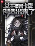女主被用卡牌创造出来了 作者龙鸽鸽啊