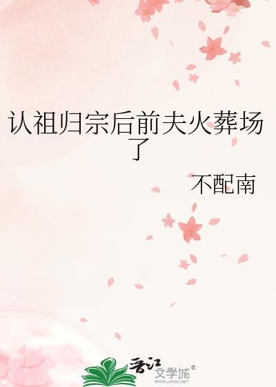 认祖归宗后前夫火葬场了TXT百度资源