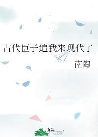 古代臣子追我来现代了TXT