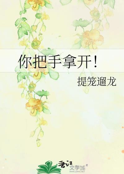 你把手拿开by提笼遛龙全文免费阅读