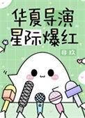 华夏导演星际爆红by非玖百度