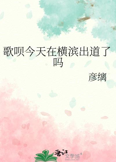 歌呗今天在横滨出道了吗txt百度