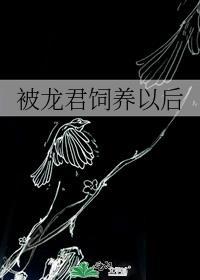 被龙君饲养以后全文
