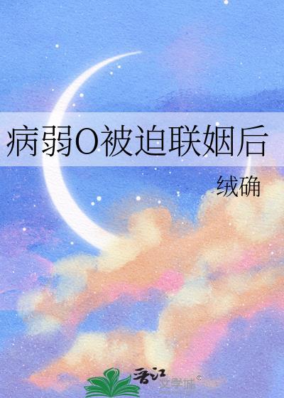 病弱o被迫联姻后晋江