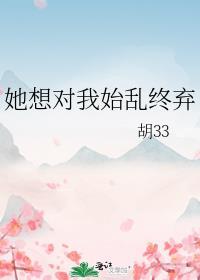 她想对我始乱终弃胡33百度
