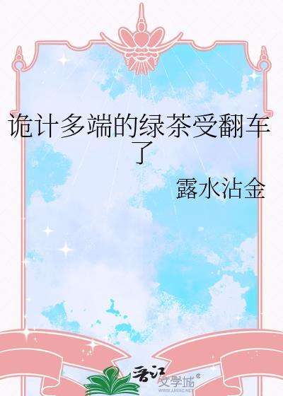 诡计多端的绿茶受翻车了晋江