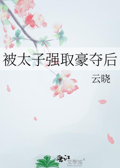 被太子强取豪夺后作者烟花云梦