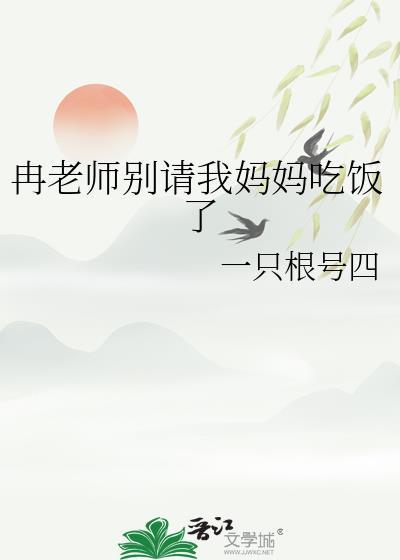 冉老师别请我妈妈吃饭了by无冕之王小