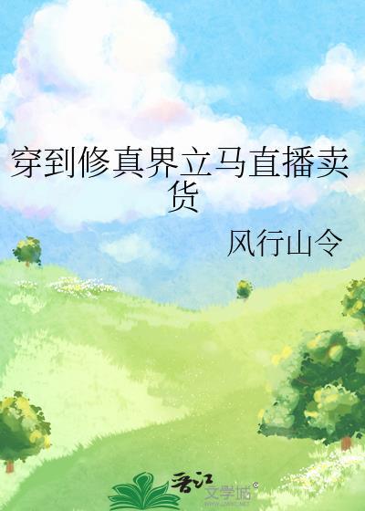 穿到修真界立马直播卖货 风行山令 免费
