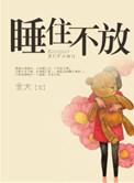 睡住不放全文免费阅读晋江