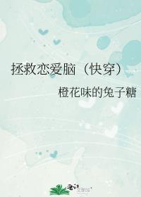 拯救恋爱脑(快穿)橙花味的兔子糖