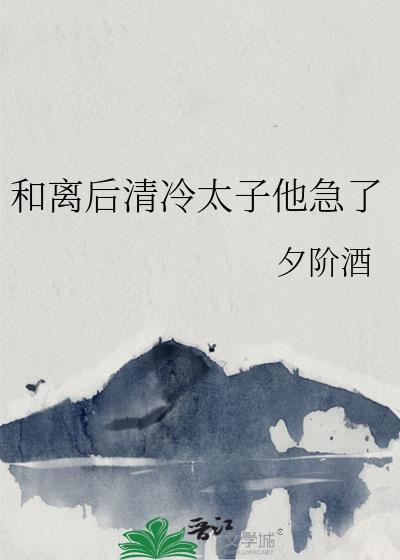 和离后清冷太子他急了(夕阶酒)