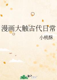 漫画大触古代日常免费观看最新章节更新