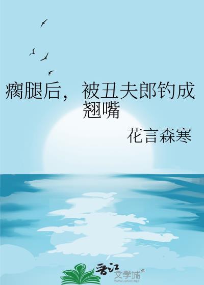 瘸腿后被丑夫郎调成翘嘴