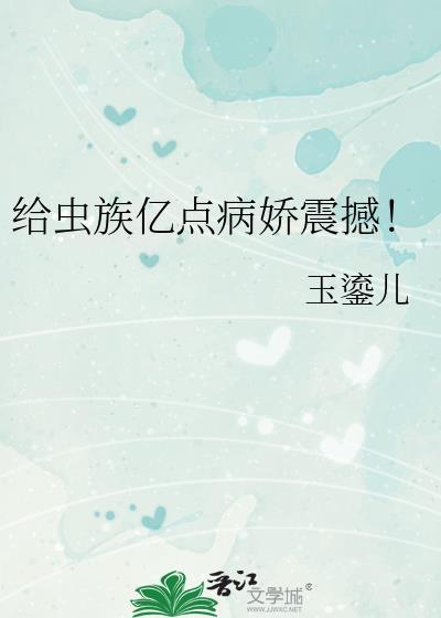 给虫族亿点病娇震撼!作者玉鎏儿TXT