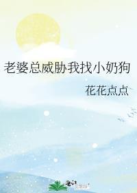 老婆总威胁我找小奶狗作者花花点点