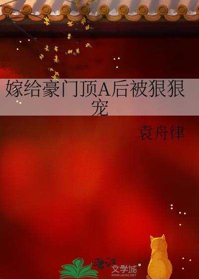 嫁给豪门顶A后被狠狠宠 最新章节 无弹窗