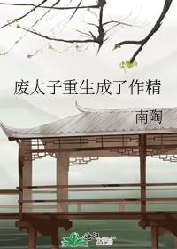 废太子重生成了作精作者南陶
