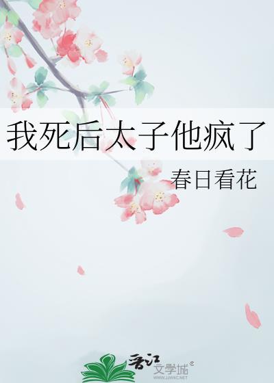 我死后太子他疯了by春日看花全文免费阅读