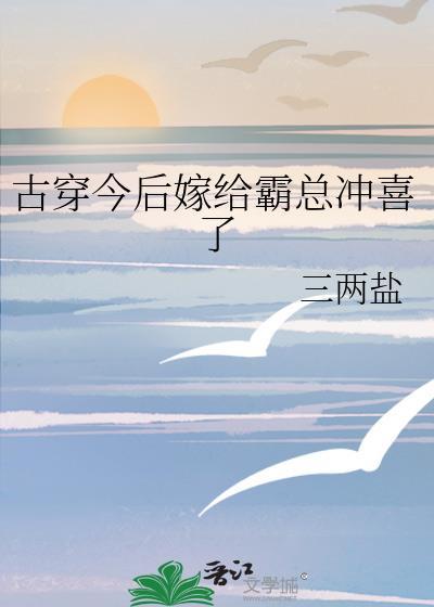 古穿今后嫁给霸总冲喜了by三两盐