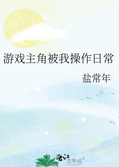 游戏主角被我控制的日常盐常年by