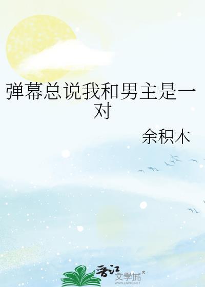 弹幕总说我和男主是一对by余积木