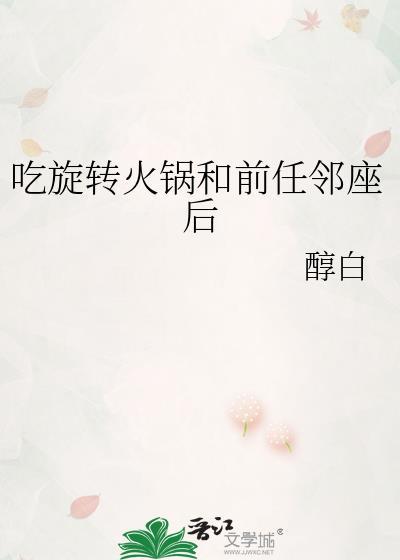 吃旋转火锅和前任邻座后笔趣