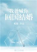 你爸喊我回国结婚