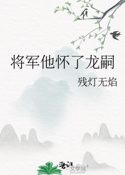 将军他怀了龙嗣by双男主TXT