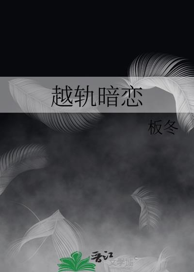 越轨暗恋by板冬TXT百度