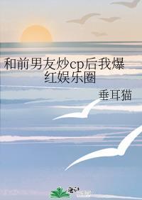 和前男友炒cp后我爆红娱乐圈by垂耳猫