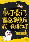 怀了豪门霸总的崽以后