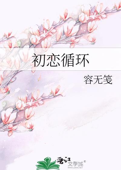 初恋循环容无笺晋江