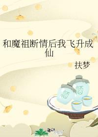 和魔祖断情后我飞升成仙by扶梦