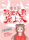 重生后我把夫君宠上天 晋江
