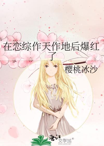 在恋综作天作地后爆红了txt
