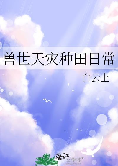 兽世天灾种田日常by白云上百度