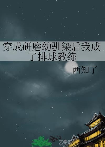 穿成研磨幼驯染后我成了排球教练西知了