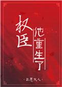权臣他重生了三愿大人免费阅读