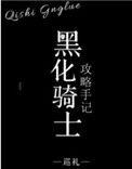 黑化骑士攻略手记晋江