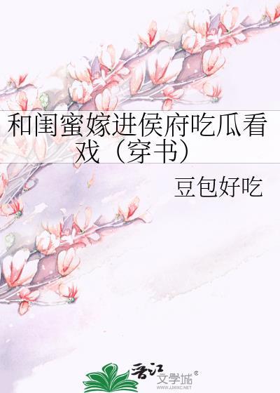 和闺蜜嫁进侯府吃瓜看戏(穿书)魔羯