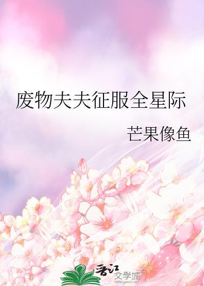 废物夫夫征服全星际(芒果像鱼)全文阅读