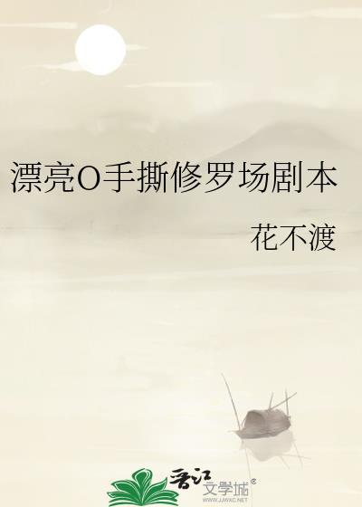 漂亮o手撕修罗场剧本免费阅读