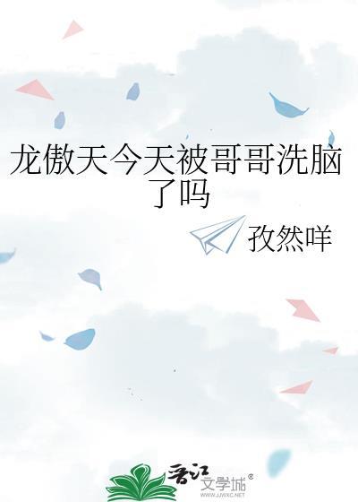 龙傲天今天被哥哥洗脑了吗孜然咩