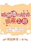 被抱错的姐姐回来之后免费阅读