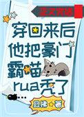 穿回来后他把豪门霸喵rua秃了明月网