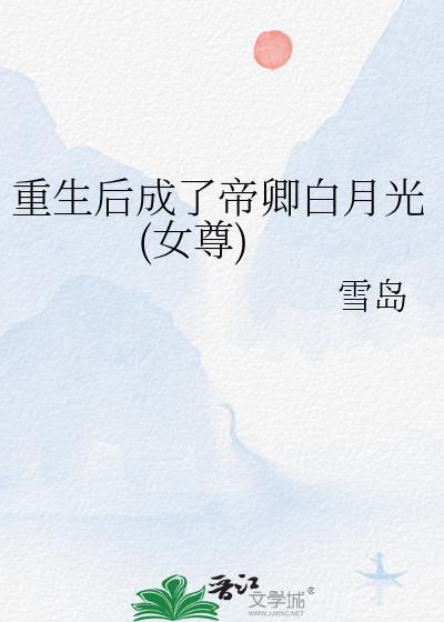 重生后成了帝卿白月光女尊作者雪岛23